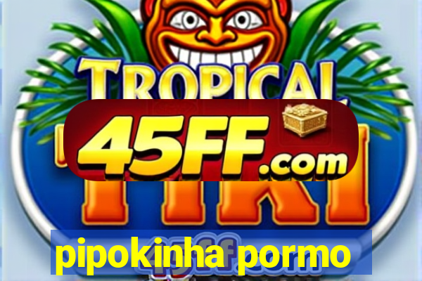 pipokinha pormo